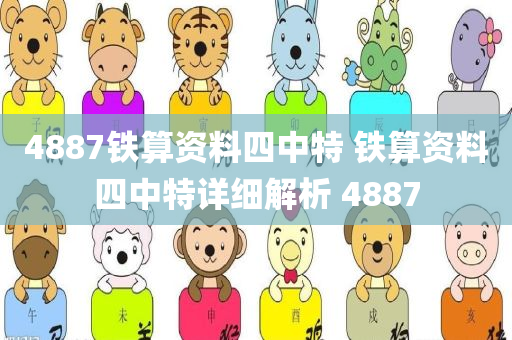 4887铁算资料四中特 铁算资料四中特详细解析 4887