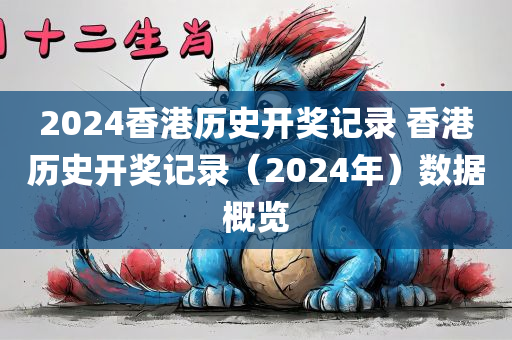 2024香港历史开奖记录 香港历史开奖记录（2024年）数据概览