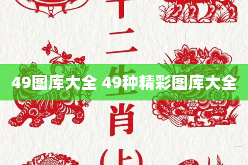 49图库大全 49种精彩图库大全