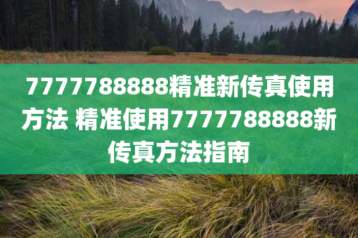 7777788888精准新传真使用方法 精准使用7777788888新传真方法指南