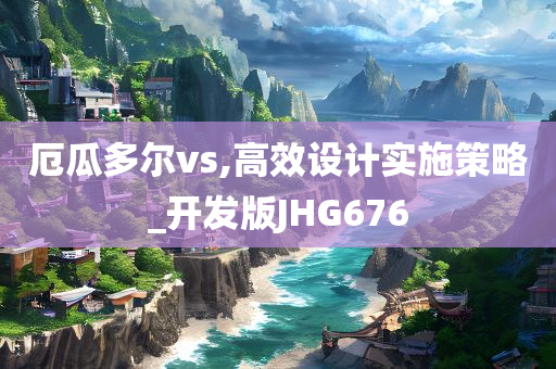 厄瓜多尔vs,高效设计实施策略_开发版JHG676