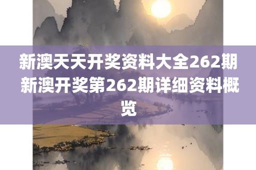 新澳天天开奖资料大全262期 新澳开奖第262期详细资料概览