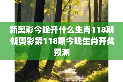 新奥彩今晚开什么生肖118期 新奥彩第118期今晚生肖开奖预测