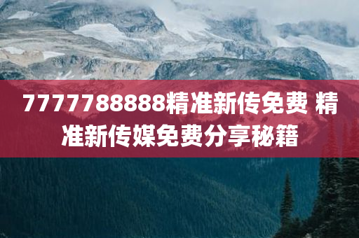 7777788888精准新传免费 精准新传媒免费分享秘籍
