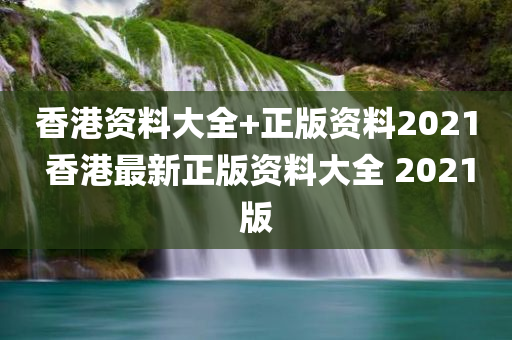 香港资料大全+正版资料2021 香港最新正版资料大全 2021版