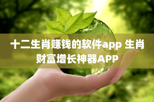 十二生肖赚钱的软件app 生肖财富增长神器APP