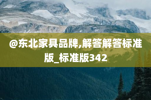 @东北家具品牌,解答解答标准版_标准版342
