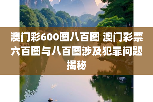 澳门彩600图八百图 澳门彩票六百图与八百图涉及犯罪问题揭秘