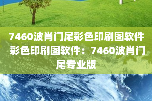 7460波肖门尾彩色印刷图软件 彩色印刷图软件：7460波肖门尾专业版