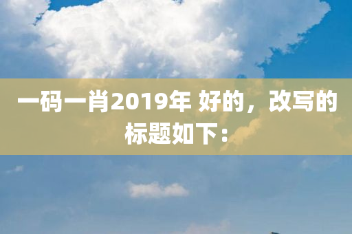 一码一肖2019年 好的，改写的标题如下：