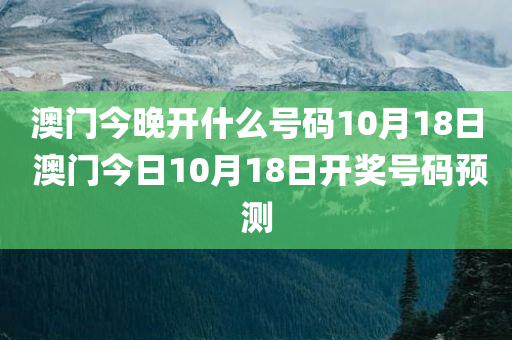 澳门今晚开什么号码10月18日 澳门今日10月18日开奖号码预测