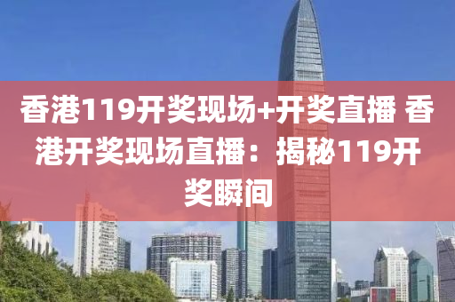 香港119开奖现场+开奖直播 香港开奖现场直播：揭秘119开奖瞬间