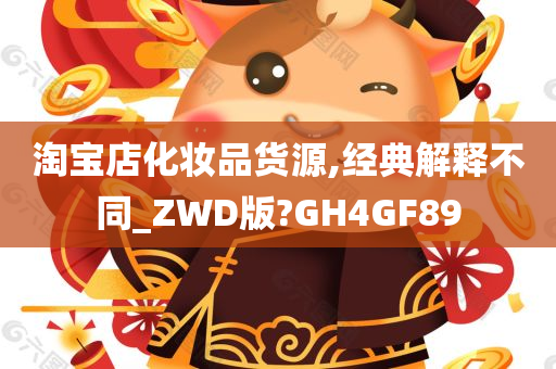 淘宝店化妆品货源,经典解释不同_ZWD版?GH4GF89