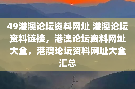 49港澳论坛资料网址 港澳论坛资料链接，港澳论坛资料网址大全，港澳论坛资料网址大全汇总