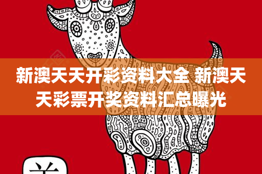 新澳天天开彩资料大全 新澳天天彩票开奖资料汇总曝光
