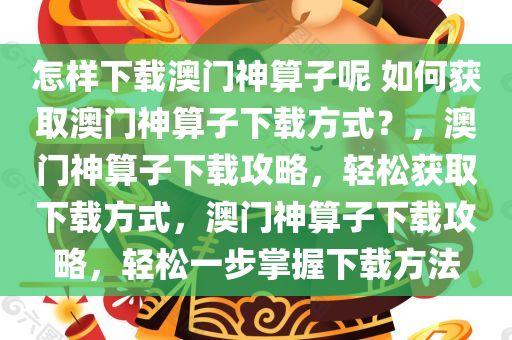 怎样下载澳门神算子呢 如何获取澳门神算子下载方式？，澳门神算子下载攻略，轻松获取下载方式，澳门神算子下载攻略，轻松一步掌握下载方法