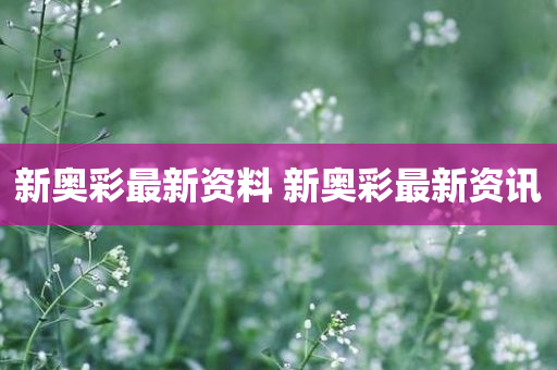 新奥彩最新资料 新奥彩最新资讯