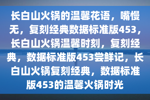 长白山火锅的温馨花语，嘴慢无，复刻经典数据标准版453，长白山火锅温馨时刻，复刻经典，数据标准版453尝鲜记，长白山火锅复刻经典，数据标准版453的温馨火锅时光
