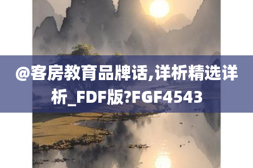@客房教育品牌话,详析精选详析_FDF版?FGF4543