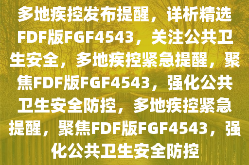 多地疾控发布提醒，详析精选FDF版FGF4543，关注公共卫生安全，多地疾控紧急提醒，聚焦FDF版FGF4543，强化公共卫生安全防控，多地疾控紧急提醒，聚焦FDF版FGF4543，强化公共卫生安全防控
