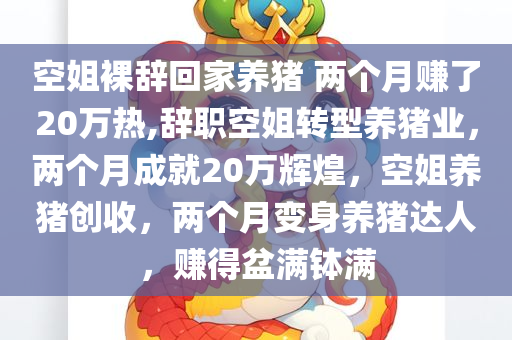 空姐裸辞回家养猪 两个月赚了20万热,辞职空姐转型养猪业，两个月成就20万辉煌，空姐养猪创收，两个月变身养猪达人，赚得盆满钵满