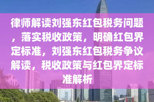 律师解读刘强东红包税务问题，落实税收政策，明确红包界定标准，刘强东红包税务争议解读，税收政策与红包界定标准解析