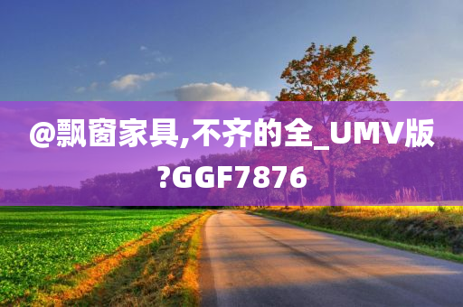 @飘窗家具,不齐的全_UMV版?GGF7876