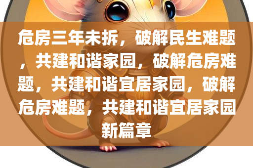 危房三年未拆，破解民生难题，共建和谐家园，破解危房难题，共建和谐宜居家园，破解危房难题，共建和谐宜居家园新篇章