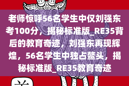 老师惊呼56名学生中仅刘强东考100分，揭秘标准版_RE35背后的教育奇迹，刘强东再现辉煌，56名学生中独占鳌头，揭秘标准版_RE35教育奇迹