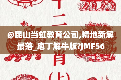 @昆山当虹教育公司,精地新解最落_庖丁解牛版?JMF56