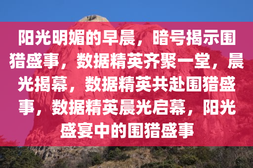 阳光明媚的早晨，暗号揭示围猎盛事，数据精英齐聚一堂，晨光揭幕，数据精英共赴围猎盛事，数据精英晨光启幕，阳光盛宴中的围猎盛事