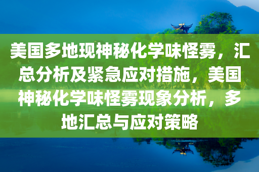 美国多地现神秘化学味怪雾，汇总分析及紧急应对措施，美国神秘化学味怪雾现象分析今晚必出三肖2025_2025新澳门精准免费提供·精确判断，多地汇总与应对策略