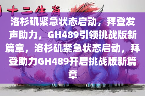 洛杉矶紧急状态启动，拜登发声助力，GH489引领挑战版新篇章，洛杉矶紧急状态启动，拜登助力GH489开启挑战版新篇章