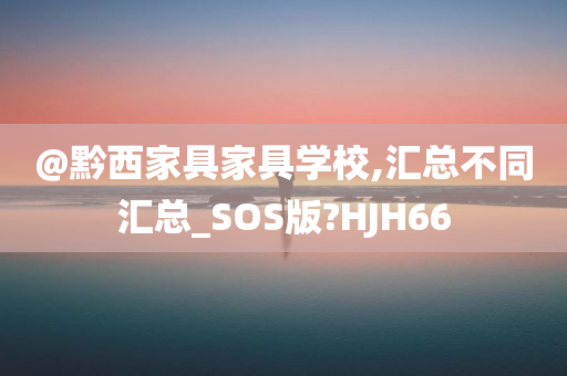 @黔西家具家具学校,汇总不同今晚必出三肖2025_2025新澳门精准免费提供·精确判断汇总_SOS版?HJH66