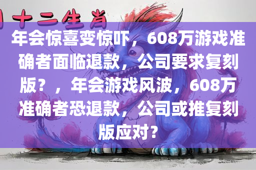年会惊喜变惊吓，608万游戏准确者面临退款，公司要求复刻版？，年会游戏风波，608万准确者恐退款，公司或推复刻版应对？