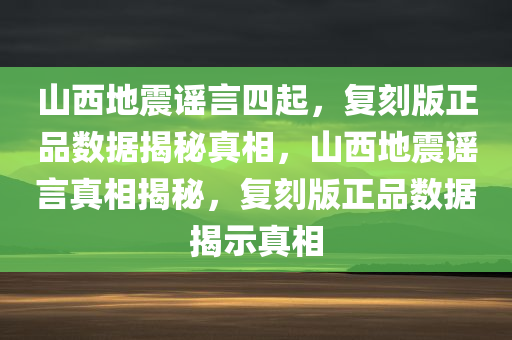 山西地震谣言四起，复刻版正品数据揭秘真相，山西地震谣言真相揭秘，复刻版正品数据揭示真相