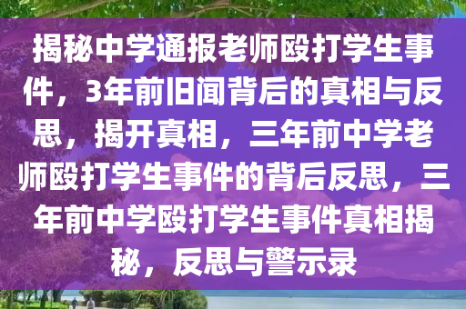揭秘中学通报老师殴打学生事件，3年前旧闻背后的真相与反思，揭开真相，三年前中学老师殴打学生事件的背后反思，三年前中学殴打学生事件真相揭秘，反思与警示录