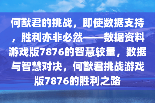 何猷君的挑战，即使数据支持，胜利亦非必然——数据资料游戏版7876的智慧较量，数据与智慧对决，何猷君挑战游戏版7876的胜利之路