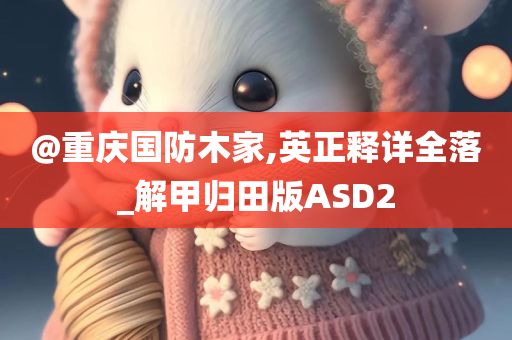 @重庆国防木家,英正释详全落_解甲归田版ASD2