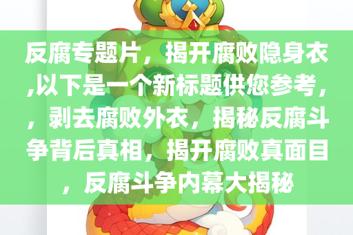 反腐专题片，揭开腐败隐身衣,以下是一个新标题供您参考，，剥去腐败外衣，揭秘反腐斗争背后真相，揭开腐败真面目，反腐斗争内幕大揭秘