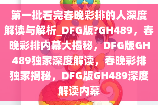 第一批看完春晚彩排的人深度解读与解析_DFG版?GH489，春晚彩排内幕大揭秘，DFG版GH489独家深度解读，春晚彩排独家揭秘，DFG版GH489深度解读内幕