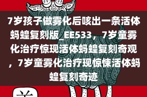 7岁孩子做雾化后咳出一条活体蚂蝗复刻版_EE533，7岁童雾化治疗惊现活体蚂蝗复刻奇观，7岁童雾化治疗现惊悚活体蚂蝗复刻奇迹