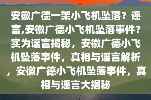 安徽广德一架小飞机坠落？谣言,安徽广德小飞机坠落事件？实为谣言揭秘，安徽广德小飞机坠落事件，真相与谣言解析，安徽广德小飞机坠落事件，真相与谣言大揭秘