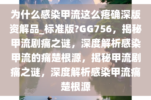 为什么感染甲流这么疼确深版资解品_标准版?GG756，揭秘甲流剧痛之谜，深度解析感染甲流的痛楚根源，揭秘甲流剧痛之谜，深度解析感染甲流痛楚根源
