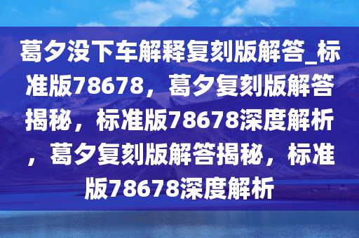 葛夕没下车解释复刻版解答_标准版78678，葛夕复刻版解答揭秘，标准版78678深度解析，葛夕复刻版解答揭秘，标准版78678深度解析