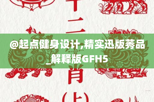 @起点健身设计,精实迅版莠品_解释版GFH5
