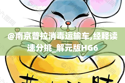 @南京普拉消毒运输车,经释读速分挑_解元版HG6