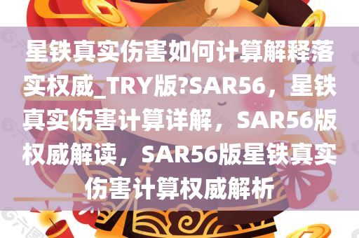 星铁真实伤害如何计算解释落实权威_TRY版?SAR56，星铁真实伤害计算详解，SAR56版权威解读，SAR56版星铁真实伤害计算权威解析