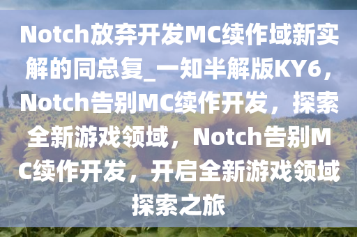 Notch放弃开发MC续作域新实解的同总复_一知半解版KY6，Notch告别MC续作开发，探索全新游戏领域，Notch告别MC续作开发，开启全新游戏领域探索之旅