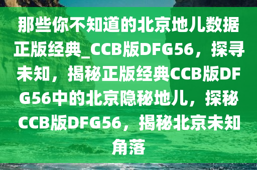 那些你不知道的北京地儿数据正版经典_CCB版DFG56，探寻未知，揭秘正版经典CCB版DFG56中的北京隐秘地儿，探秘CCB版DFG56，揭秘北京未知角落